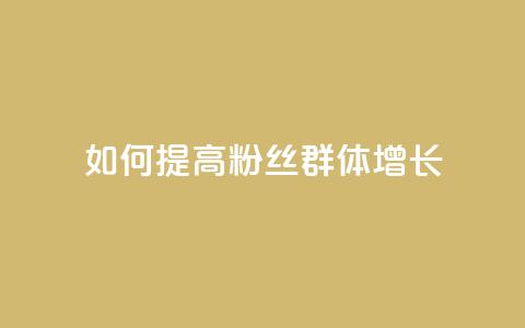 如何提高粉丝群体增长 第1张 如何提高粉丝群体增长 第1张