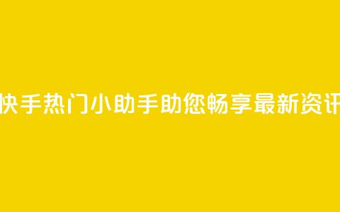 快手热门小助手：助您畅享最新资讯  第1张