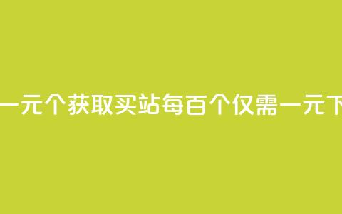 ks买站一元100个(“获取KS买站每百个仅需一元”)  第1张