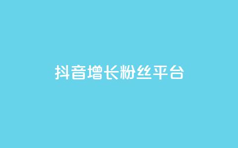 抖音增长粉丝平台 - 抖音如何快速提升粉丝数量的方法与技巧~ 第1张 抖音增长粉丝平台 - 抖音如何快速提升粉丝数量的方法与技巧~ 第1张