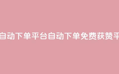 免费获赞自动下单平台(自动下单免费获赞平台)  第1张