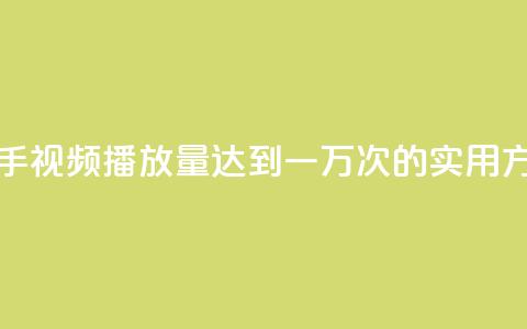 快手视频播放量达到一万次的实用方法 第1张 快手视频播放量达到一万次的实用方法 第1张
