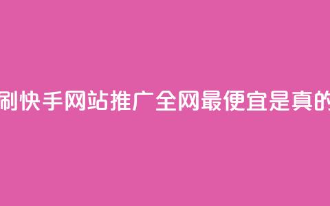 代刷快手网站推广全网最便宜是真的吗 - 了解代刷快手网站推广的真实价格与效果分析!  第1张