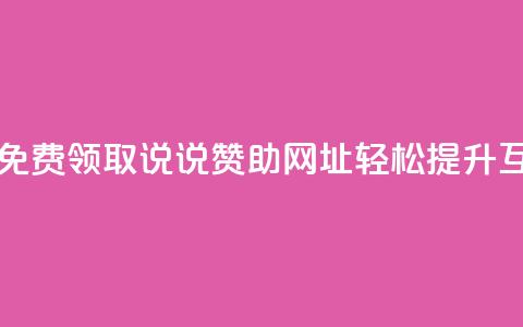 每日免费领取说说赞助网址	，轻松提升互动率  第1张