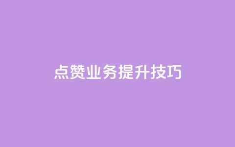 点赞业务提升技巧！  第1张