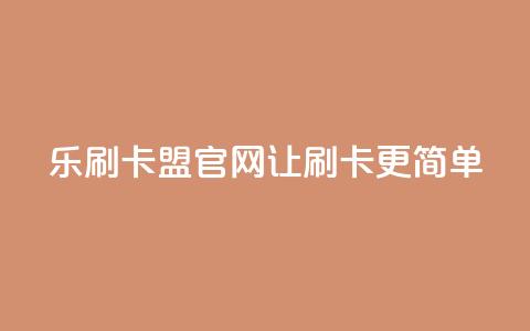 乐刷卡盟官网—让刷卡更简单 第1张 乐刷卡盟官网—让刷卡更简单 第1张