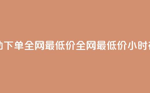 24小时自助下单全网最低价(全网最低价，24小时在线下单)  第1张