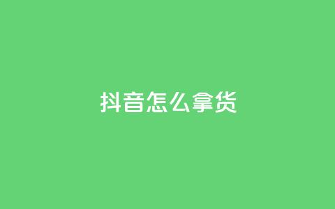 抖音怎么拿货,qq空间点赞自助下单平台 - dy买赞自助下单 qq绿钻免费领取网址  第1张