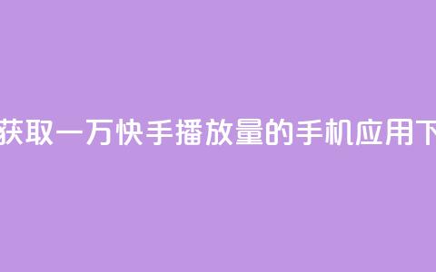 免费获取一万快手播放量的手机应用 第1张 免费获取一万快手播放量的手机应用 第1张