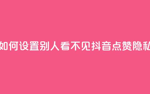 抖音点赞如何设置别人看不见(抖音点赞隐私设置详解) 第1张 抖音点赞如何设置别人看不见(抖音点赞隐私设置详解) 第1张