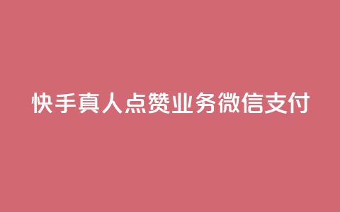 快手真人点赞业务微信支付 - 快手真人点赞业务微信支付优势详解~  第1张