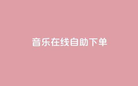 qq音乐在线自助下单,快手下单自助 - 自助业务商城 dy点赞充值  第1张