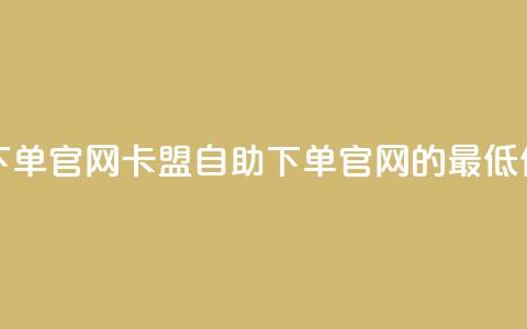 卡盟最低自助下单官网 - 卡盟自助下单官网的最低价格报道~ 第1张 卡盟最低自助下单官网 - 卡盟自助下单官网的最低价格报道~ 第1张