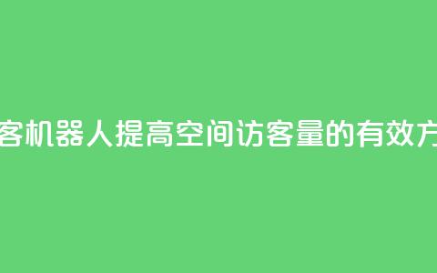 qq空间刷访客机器人 - 提高QQ空间访客量的有效方法。  第1张