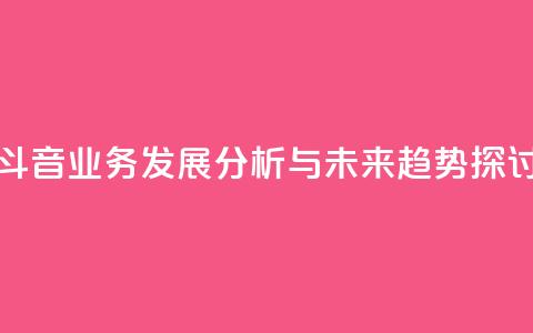 斗音业务发展分析与未来趋势探讨  第1张