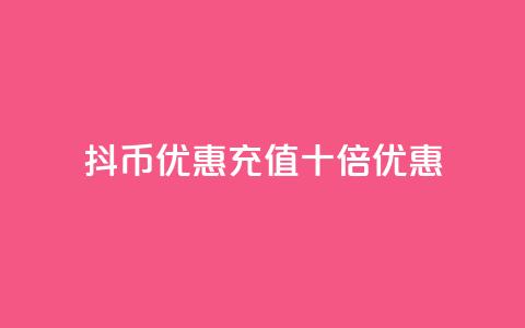 抖币优惠充值十倍优惠  第1张