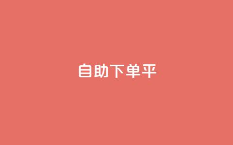 自助下单平,老马qq业务网站 - 抖音充值官网平台苹果 一块钱100赞抖音平台  第1张