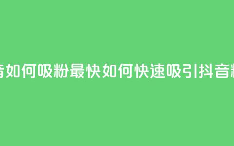 抖音如何吸粉最快(如何快速吸引抖音粉丝) 第1张 抖音如何吸粉最快(如何快速吸引抖音粉丝) 第1张