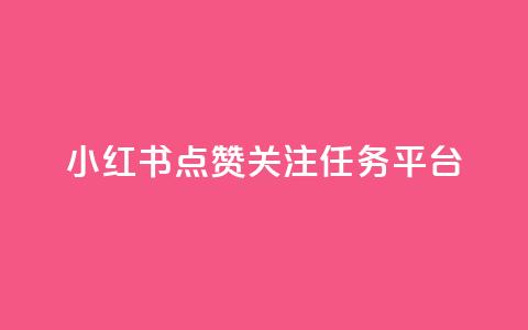 小红书点赞关注任务平台 - 小红书点赞与关注任务平台全攻略~ 第1张 小红书点赞关注任务平台 - 小红书点赞与关注任务平台全攻略~ 第1张