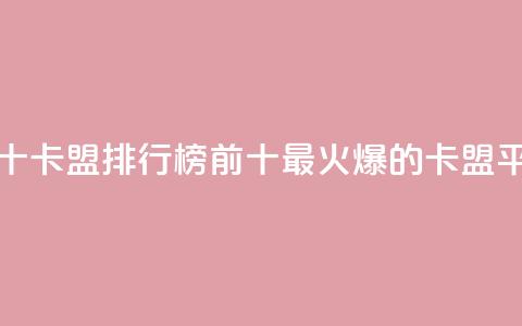 卡盟排行榜前十(卡盟排行榜前十：最火爆的卡盟平台推荐)  第1张