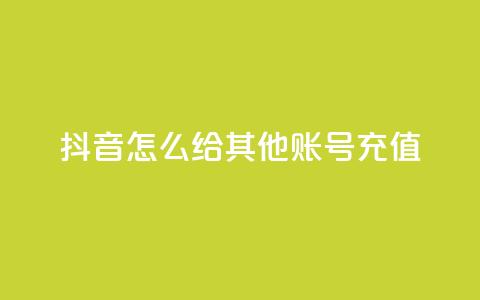 抖音怎么给其他账号充值,qq动态浏览和访问有什么区别 - 2元100赞 qq点赞低价  第1张