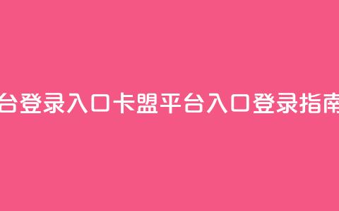 卡盟平台登录入口 - 卡盟平台入口登录指南! 第1张 卡盟平台登录入口 - 卡盟平台入口登录指南! 第1张