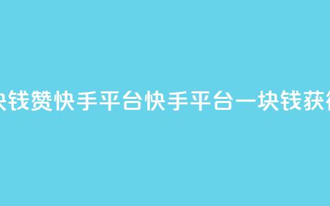 一块钱100赞快手平台(快手平台一块钱获得100赞)  第1张