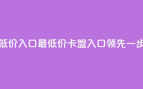 qq卡盟最低价入口(最低价QQ卡盟入口，领先一步)  第1张