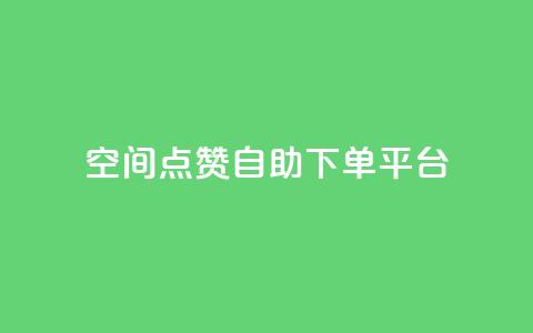 qq空间点赞自助下单平台 - QQ空间点赞自助服务平台，你值得拥有!  第1张