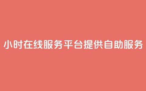 24小时在线服务平台提供自助服务 第1张 24小时在线服务平台提供自助服务 第1张