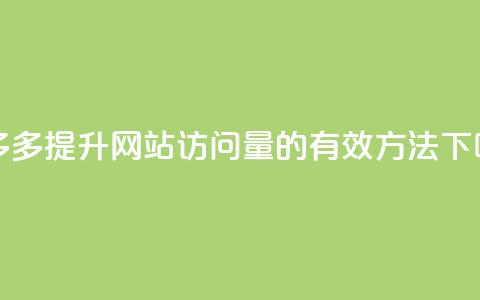 拼多多提升网站访问量的有效方法 第1张 拼多多提升网站访问量的有效方法 第1张
