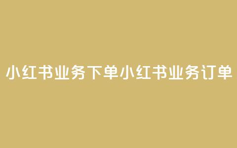 小红书业务下单(小红书业务订单) 第1张 小红书业务下单(小红书业务订单) 第1张