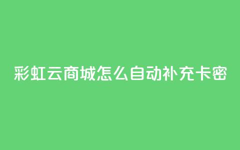 彩虹云商城怎么自动补充卡密 - 如何在彩虹云商城实现卡密自动补充功能~  第1张