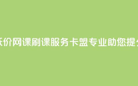 低价网课刷课服务，卡盟专业助您提分  第1张
