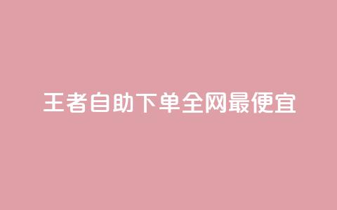 王者自助下单全网最便宜,快手自助平台在线下单正规 - 点赞下单 快手免费观看  第1张