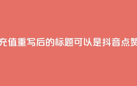 抖音点赞充值(重写后的标题可以是：“抖音点赞购买指南”)  第1张