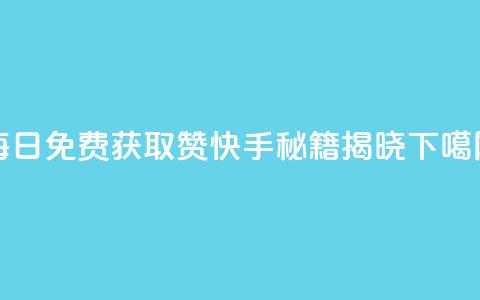 每日免费获取赞，快手秘籍揭晓  第1张