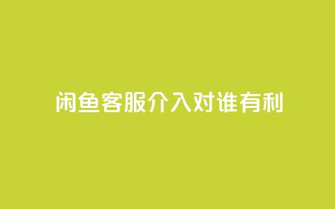 闲鱼客服介入对谁有利,ks点赞链接最简单方法 - ks业务粉丝 快手双击平台ks下单-稳定  第1张