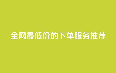 全网最低价的下单服务推荐  第1张