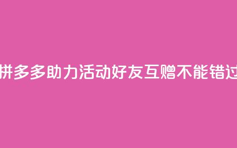 拼多多助力活动，好友互赠不能错过！  第1张