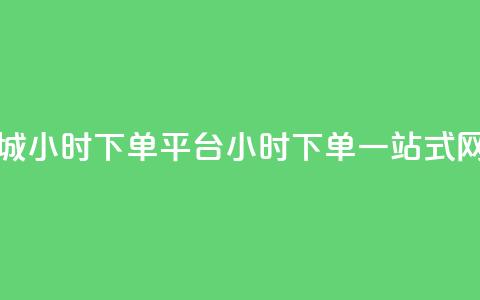 网红商城24小时下单平台(24小时下单	，一站式网红商城)  第1张