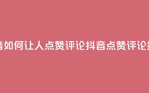 抖音如何让人点赞评论(抖音点赞评论技巧)  第1张