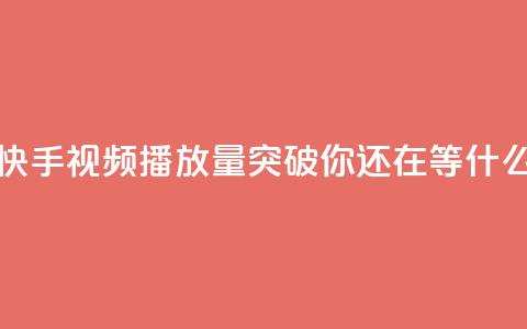 快手视频播放量突破10000，你还在等什么？  第1张
