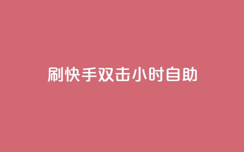 刷快手双击24小时自助 - 快速掌握快手双击技巧，24小时自助指南~  第1张