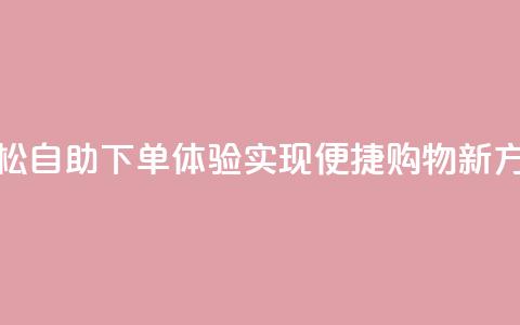 轻松自助下单体验，实现便捷购物新方式  第1张