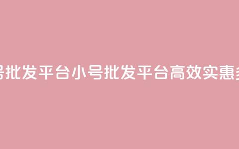 dy小号批发平台(dy小号批发平台：高效	、实惠、多样)  第1张