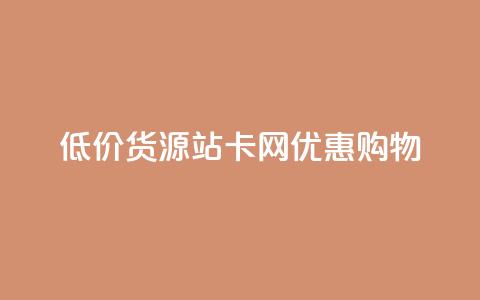 低价货源站卡网优惠购物 第1张 低价货源站卡网优惠购物 第1张