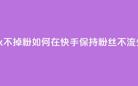 快手刷永不掉粉 - 如何在快手保持粉丝不流失!  第1张