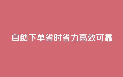 自助下单	，省时省力，高效可靠  第1张