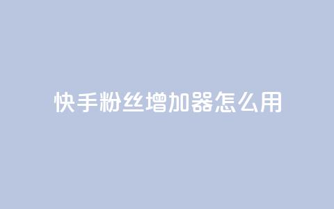 快手粉丝增加器怎么用 - 快手粉丝增长工具使用指南! 第1张 快手粉丝增加器怎么用 - 快手粉丝增长工具使用指南! 第1张